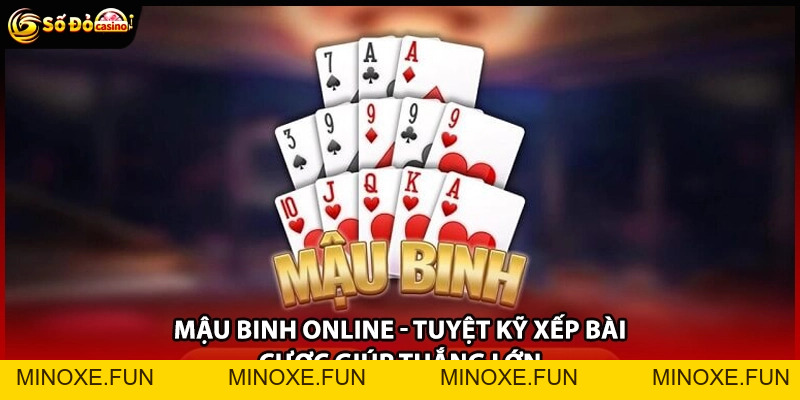 Mậu Binh Online - Tuyệt Kỹ Xếp Bài Cược Giúp Thắng Lớn - Minoxe