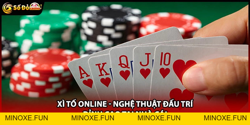 Xì Tố Online - Nghệ Thuật Đấu Trí Đỉnh Cao Tại Nhà Cái - Minoxe